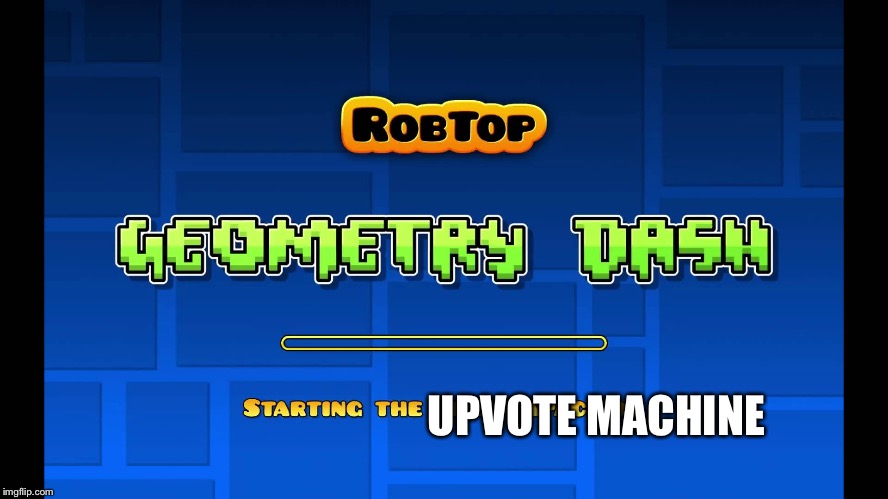 Starting the flux capacitor Geometry Dash | UPVOTE MACHINE | image tagged in starting the flux capacitor geometry dash | made w/ Imgflip meme maker