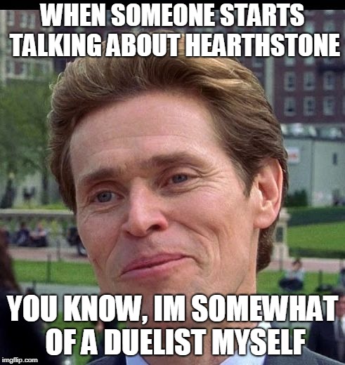 WHEN SOMEONE STARTS TALKING ABOUT HEARTHSTONE; YOU KNOW, IM SOMEWHAT OF A DUELIST MYSELF | image tagged in you know im somewhat of a scientist myself | made w/ Imgflip meme maker