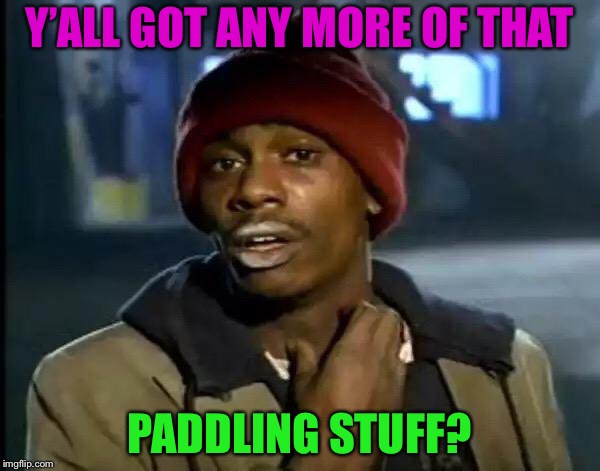Y'all Got Any More Of That Meme | Y’ALL GOT ANY MORE OF THAT PADDLING STUFF? | image tagged in memes,y'all got any more of that | made w/ Imgflip meme maker