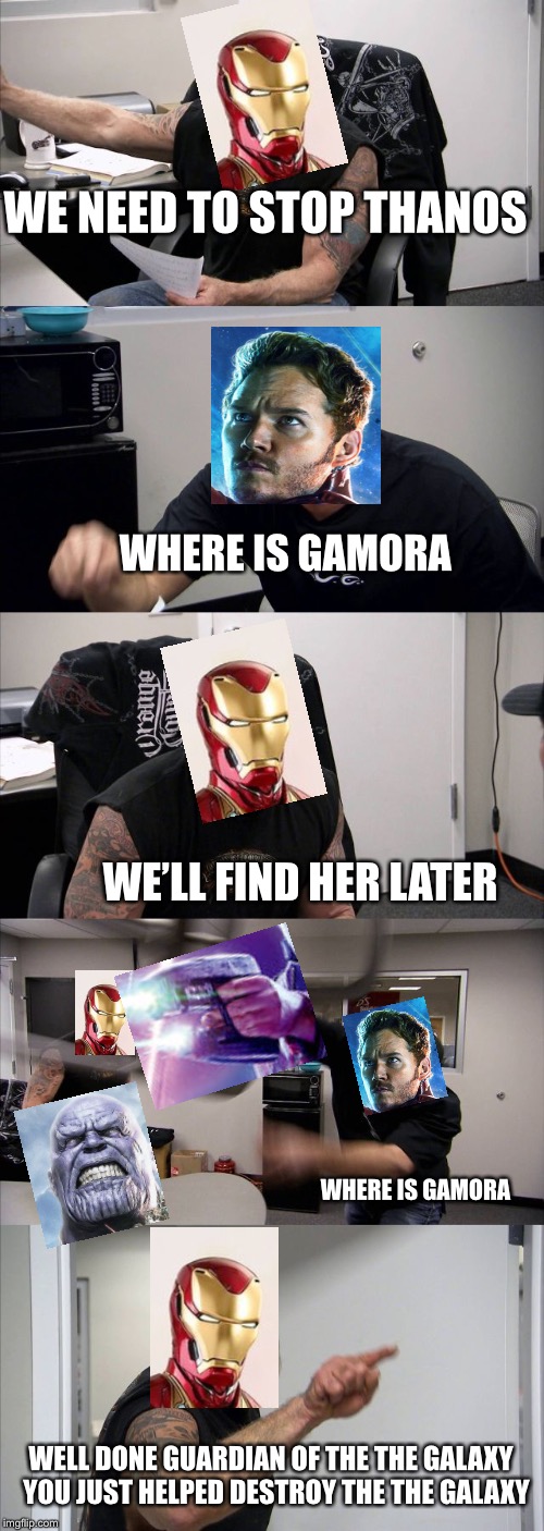 Why though starlord | WE NEED TO STOP THANOS; WHERE IS GAMORA; WE’LL FIND HER LATER; WHERE IS GAMORA; WELL DONE GUARDIAN OF THE THE GALAXY 
YOU JUST HELPED DESTROY THE THE GALAXY | image tagged in memes,american chopper argument,infinity war,starlord,iron man,thanos | made w/ Imgflip meme maker