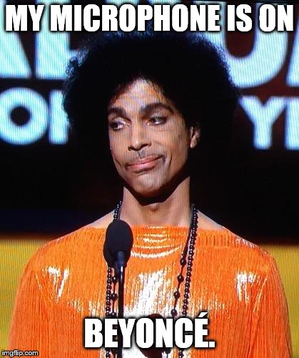 prince not impressed | MY MICROPHONE IS ON; BEYONCÉ. | image tagged in prince not impressed | made w/ Imgflip meme maker