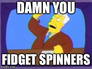 damn you | DAMN YOU FIDGET SPINNERS | image tagged in damn you | made w/ Imgflip meme maker