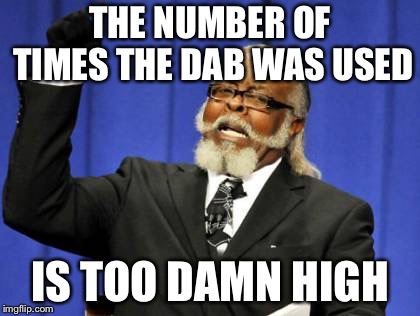 Too Damn High Meme | THE NUMBER OF TIMES THE DAB WAS USED IS TOO DAMN HIGH | image tagged in memes,too damn high | made w/ Imgflip meme maker