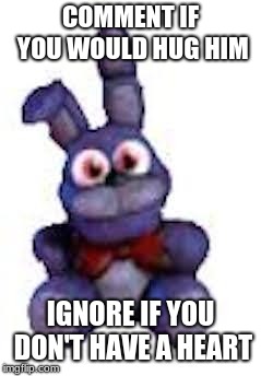 Plush Bonnie Memes | COMMENT IF YOU WOULD HUG HIM; IGNORE IF YOU DON'T HAVE A HEART | image tagged in plush bonnie memes | made w/ Imgflip meme maker