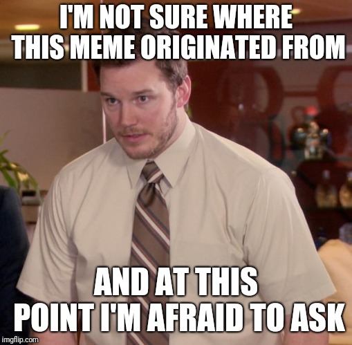 Afraid To Ask Andy Meme | I'M NOT SURE WHERE THIS MEME ORIGINATED FROM; AND AT THIS POINT I'M AFRAID TO ASK | image tagged in memes,afraid to ask andy | made w/ Imgflip meme maker