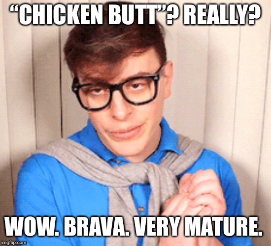 “CHICKEN BUTT”? REALLY? WOW. BRAVA. VERY MATURE. | image tagged in sanders sides,thomas sanders,patton sanders,morality,immature,chicken butt | made w/ Imgflip meme maker