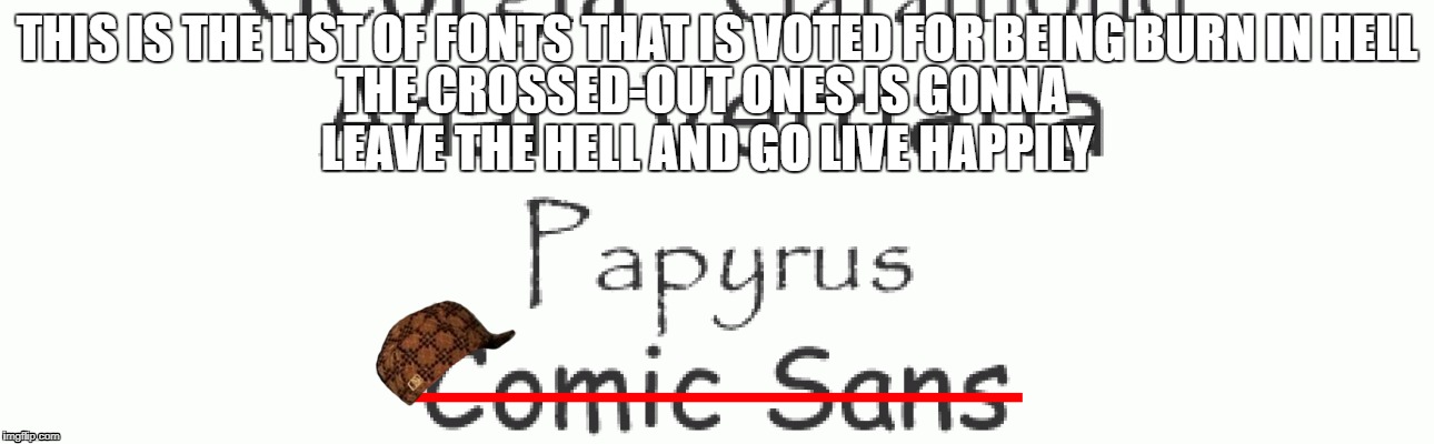 Comic Sans | THIS IS THE LIST OF FONTS THAT IS VOTED FOR BEING BURN IN HELL; THE CROSSED-OUT ONES IS GONNA LEAVE THE HELL AND GO LIVE HAPPILY | image tagged in i love comic sans,fonts,comic sans | made w/ Imgflip meme maker