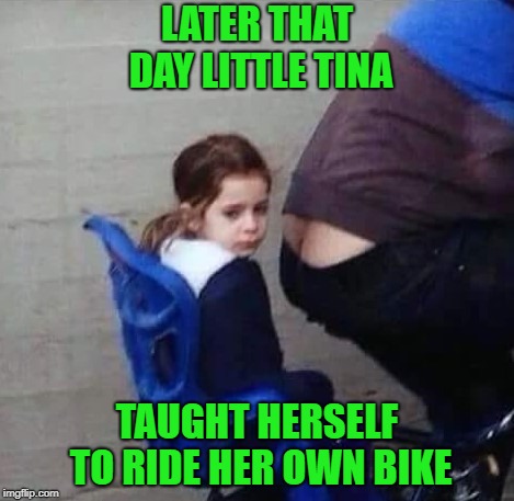 What a horrifying ride!!! |  LATER THAT DAY LITTLE TINA; TAUGHT HERSELF TO RIDE HER OWN BIKE | image tagged in little tina,memes,plumber's crack,funny,bike riding,stinky | made w/ Imgflip meme maker