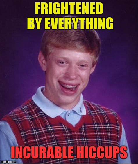 Bad Luck Brian | FRIGHTENED BY EVERYTHING; INCURABLE HICCUPS | image tagged in memes,bad luck brian | made w/ Imgflip meme maker