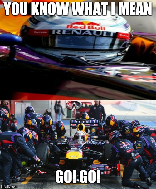 Pit Stop | YOU KNOW WHAT I MEAN; GO! GO! | image tagged in red bull | made w/ Imgflip meme maker