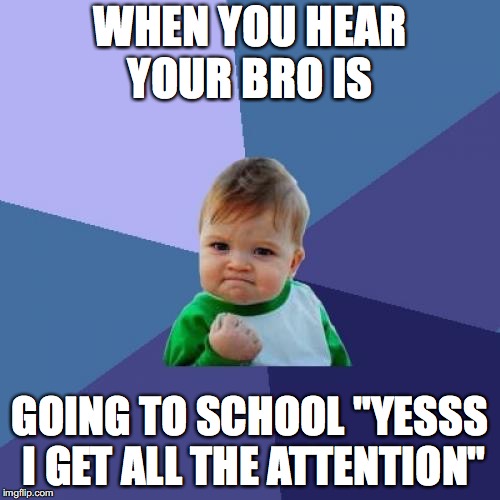 Success Kid Meme | WHEN YOU HEAR YOUR BRO IS; GOING TO SCHOOL "YESSS I GET ALL THE ATTENTION" | image tagged in memes,success kid | made w/ Imgflip meme maker