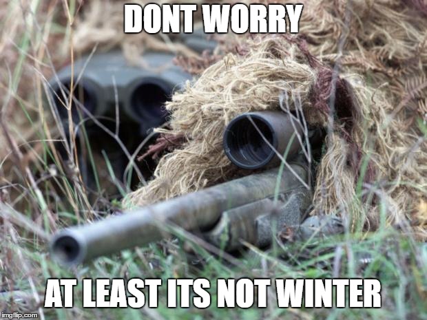 British Sniper Team | DONT WORRY; AT LEAST ITS NOT WINTER | image tagged in british sniper team | made w/ Imgflip meme maker