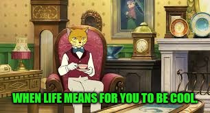 The Cat Recherns | WHEN LIFE MEANS FOR YOU TO BE COOL. | image tagged in the cat recherns,studio ghibli | made w/ Imgflip meme maker