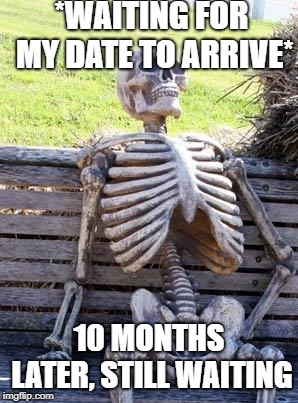 Waiting Skeleton | *WAITING FOR MY DATE TO ARRIVE*; 10 MONTHS LATER, STILL WAITING | image tagged in memes,waiting skeleton | made w/ Imgflip meme maker