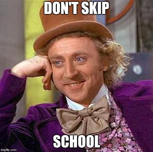 Creepy Condescending Wonka | DON'T SKIP; SCHOOL | image tagged in memes,creepy condescending wonka | made w/ Imgflip meme maker