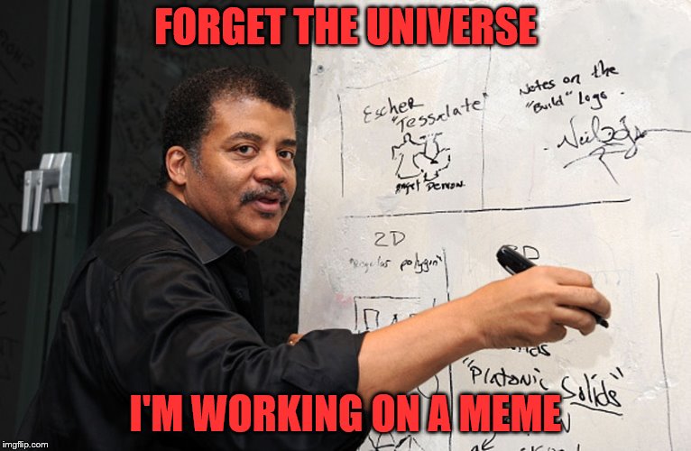 Hey Neil, figuring out the cosmos | FORGET THE UNIVERSE; I'M WORKING ON A MEME | image tagged in neil degrasse tyson,memes,clever,imgflip | made w/ Imgflip meme maker
