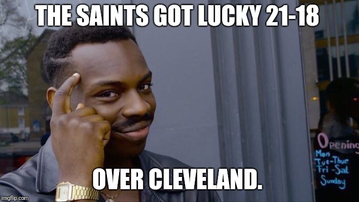 Roll Safe Think About It | THE SAINTS GOT LUCKY 21-18; OVER CLEVELAND. | image tagged in memes,roll safe think about it | made w/ Imgflip meme maker