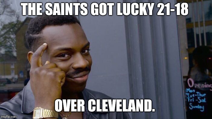 Roll Safe Think About It Meme | THE SAINTS GOT LUCKY 21-18; OVER CLEVELAND. | image tagged in memes,roll safe think about it | made w/ Imgflip meme maker