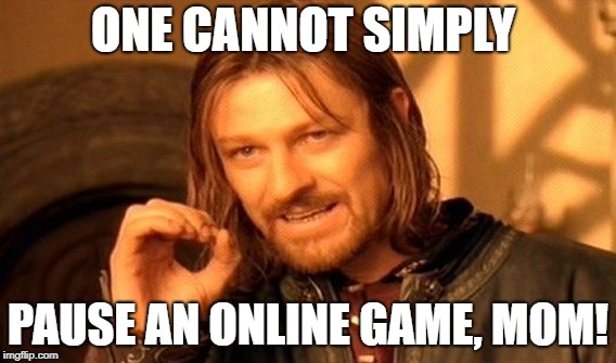 One Does Not Simply Meme | ONE CANNOT SIMPLY; PAUSE AN ONLINE GAME, MOM! | image tagged in memes,one does not simply | made w/ Imgflip meme maker