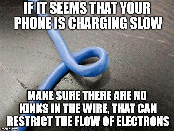 Seems kinky to me... | IF IT SEEMS THAT YOUR PHONE IS CHARGING SLOW; MAKE SURE THERE ARE NO KINKS IN THE WIRE, THAT CAN RESTRICT THE FLOW OF ELECTRONS | image tagged in smartphone,kinky | made w/ Imgflip meme maker