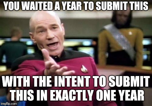 Picard Wtf Meme | YOU WAITED A YEAR TO SUBMIT THIS WITH THE INTENT TO SUBMIT THIS IN EXACTLY ONE YEAR | image tagged in memes,picard wtf | made w/ Imgflip meme maker