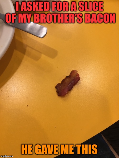 Small Bacon | I ASKED FOR A SLICE OF MY BROTHER’S BACON; HE GAVE ME THIS | image tagged in brothers,small,bacon,breakfast | made w/ Imgflip meme maker