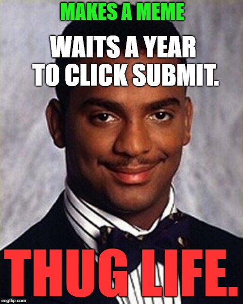 WAITS A YEAR TO CLICK SUBMIT. THUG LIFE. MAKES A MEME | made w/ Imgflip meme maker