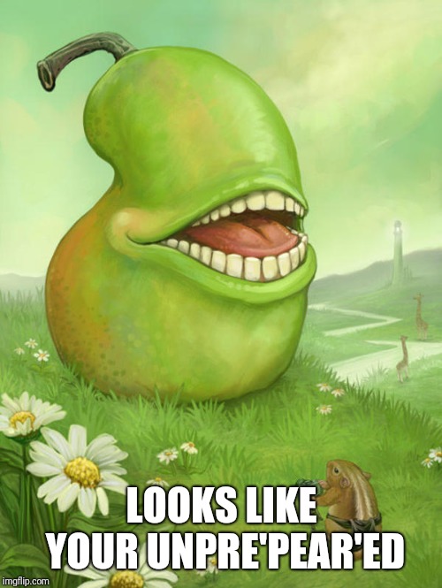 Lol wut pear | LOOKS LIKE YOUR UNPRE'PEAR'ED | image tagged in lol wut pear | made w/ Imgflip meme maker