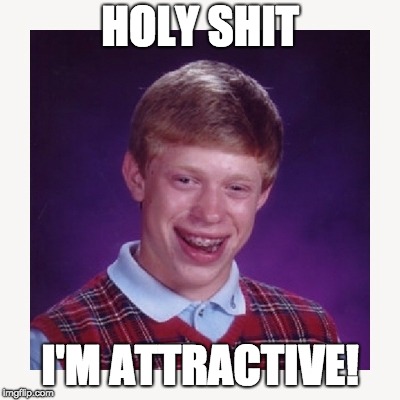 nerd guy | HOLY SHIT; I'M ATTRACTIVE! | image tagged in nerd guy | made w/ Imgflip meme maker