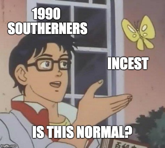 Is This A Pigeon | 1990 SOUTHERNERS; INCEST; IS THIS NORMAL? | image tagged in memes,is this a pigeon | made w/ Imgflip meme maker