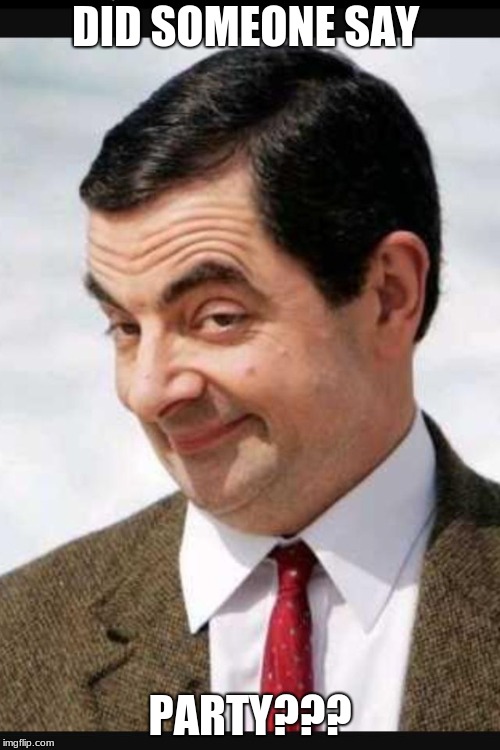 Mr.bean | DID SOMEONE SAY; PARTY??? | image tagged in mrbean | made w/ Imgflip meme maker