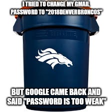 Denver Broncos  | I TRIED TO CHANGE MY GMAIL PASSWORD TO "2018DENVERBRONCOS"; BUT GOOGLE CAME BACK AND SAID "PASSWORD IS TOO WEAK" | image tagged in denver broncos | made w/ Imgflip meme maker