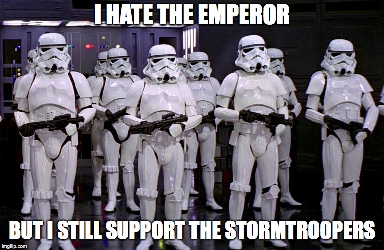 Imperial Stormtroopers  | I HATE THE EMPEROR; BUT I STILL SUPPORT THE STORMTROOPERS | image tagged in imperial stormtroopers | made w/ Imgflip meme maker