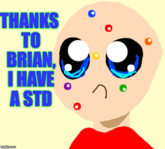 THANKS TO BRIAN, I HAVE A STD | made w/ Imgflip meme maker