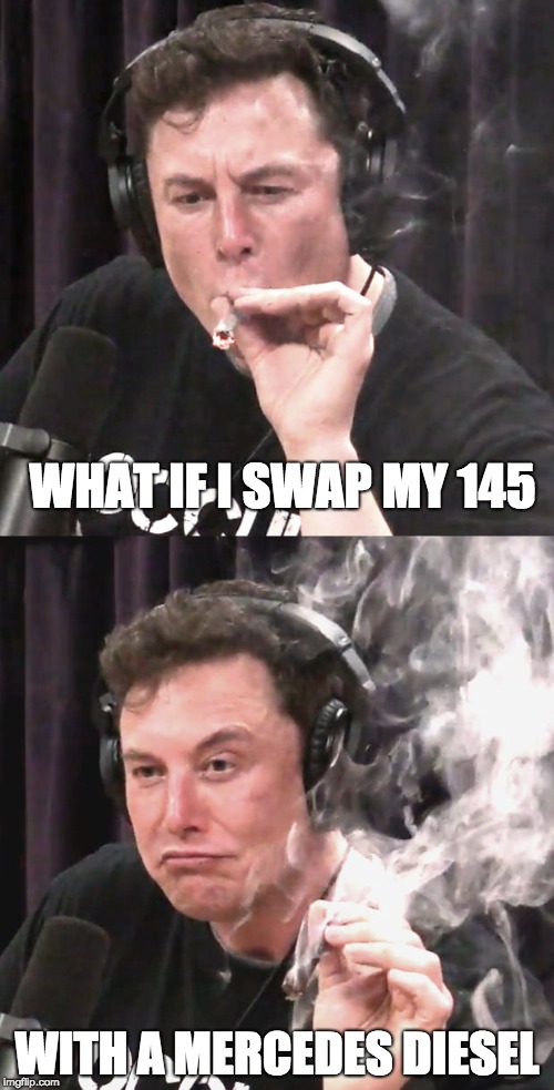 elon musk double meme | WHAT IF I SWAP MY 145; WITH A MERCEDES DIESEL | image tagged in elon musk double meme | made w/ Imgflip meme maker
