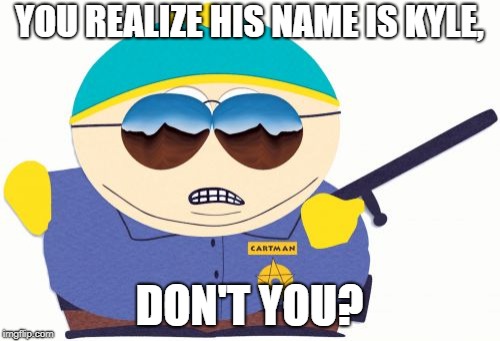 Officer Cartman Meme | YOU REALIZE HIS NAME IS KYLE, DON'T YOU? | image tagged in memes,officer cartman | made w/ Imgflip meme maker