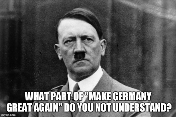 WHAT PART OF "MAKE GERMANY GREAT AGAIN" DO YOU NOT UNDERSTAND? | made w/ Imgflip meme maker