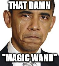 Obama crying |  THAT DAMN; "MAGIC WAND" | image tagged in obama crying | made w/ Imgflip meme maker