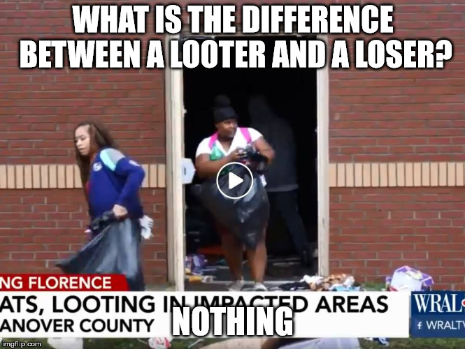 WHAT IS THE DIFFERENCE BETWEEN A LOOTER AND A LOSER? NOTHING | image tagged in looters | made w/ Imgflip meme maker