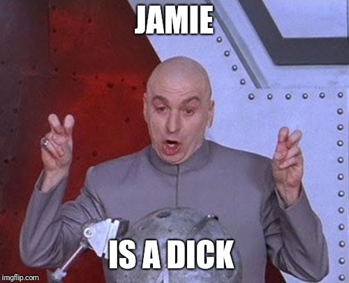 Dr Evil Laser Meme | JAMIE; IS A DICK | image tagged in memes,dr evil laser | made w/ Imgflip meme maker