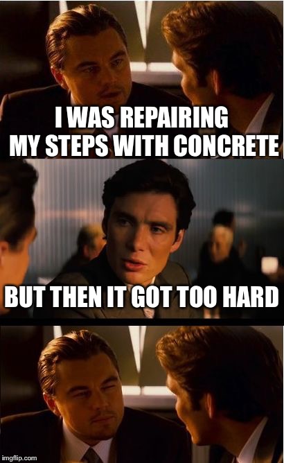 Inception Meme | I WAS REPAIRING MY STEPS WITH CONCRETE; BUT THEN IT GOT TOO HARD | image tagged in memes,inception | made w/ Imgflip meme maker