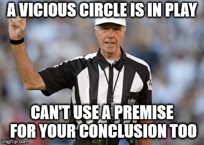 Logical Fallacy Referee | A VICIOUS CIRCLE IS IN PLAY; CAN'T USE A PREMISE FOR YOUR CONCLUSION TOO | image tagged in logical fallacy referee | made w/ Imgflip meme maker