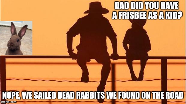 Cowboy and son, rabbit frisbee | DAD DID YOU HAVE A FRISBEE AS A KID? NOPE, WE SAILED DEAD RABBITS WE FOUND ON THE ROAD | image tagged in cowboy father and son,rabbit,frisbee | made w/ Imgflip meme maker