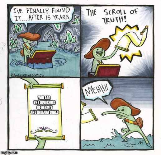 The Scroll Of Truth Meme | YOU ARE THE LOVECHILD OF KERMIT AND INDIANA JONES | image tagged in memes,the scroll of truth | made w/ Imgflip meme maker