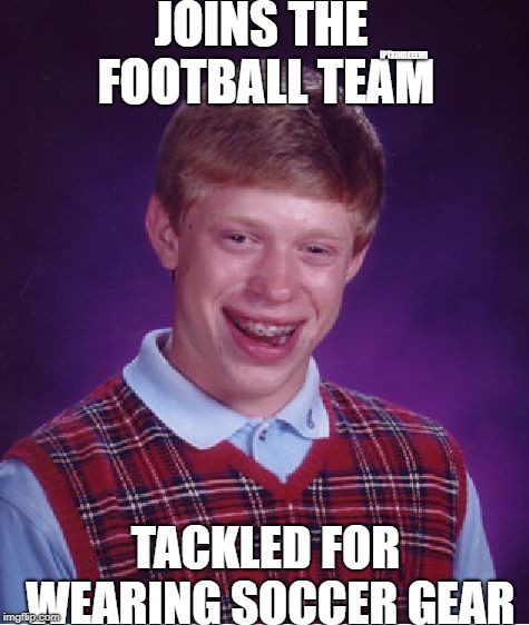 Bad Luck Brian Meme | JOINS THE FOOTBALL TEAM; [PTXINREEEM]; TACKLED FOR WEARING SOCCER GEAR | image tagged in memes,bad luck brian | made w/ Imgflip meme maker