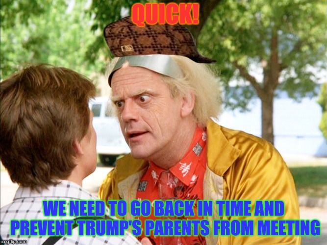 Before He Gets North Korea to Nuke America | QUICK! WE NEED TO GO BACK IN TIME AND PREVENT TRUMP'S PARENTS FROM MEETING | image tagged in memes,back to the future,scumbag,politics | made w/ Imgflip meme maker