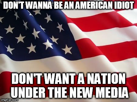 American Idiot | DON'T WANNA BE AN AMERICAN IDIOT; DON'T WANT A NATION UNDER THE NEW MEDIA | image tagged in american flag,fuck the usa,american idiot,bias,media,biased media | made w/ Imgflip meme maker