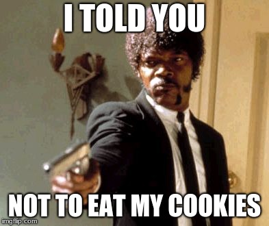 Say That Again I Dare You Meme | I TOLD YOU; NOT TO EAT MY COOKIES | image tagged in memes,say that again i dare you | made w/ Imgflip meme maker