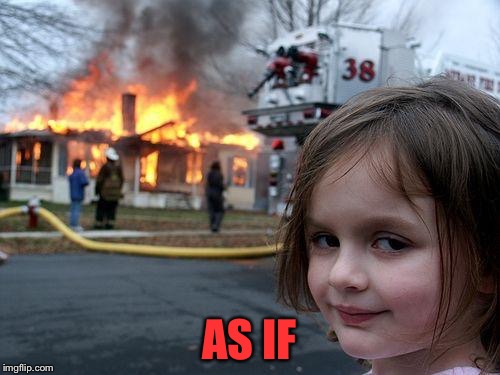 Disaster Girl Meme | AS IF | image tagged in memes,disaster girl | made w/ Imgflip meme maker