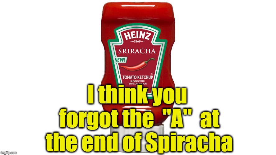 I think you forgot the  "A"  at the end of Spiracha | made w/ Imgflip meme maker
